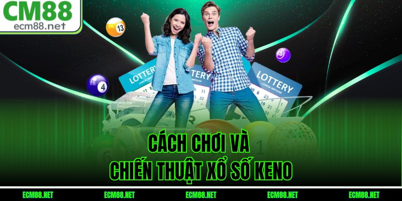 Cách Chơi Và Chiến Thuật Xổ Số Keno