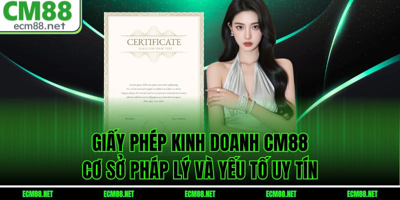 Giấy Phép Kinh Doanh CM88: Cơ Sở Pháp Lý Và Yếu Tố Uy Tín