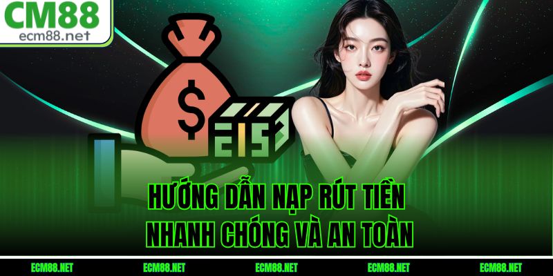 Hướng dẫn nạp rút tiền nhanh chóng và an toàn