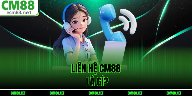 Liên hệ CM88 là gì?