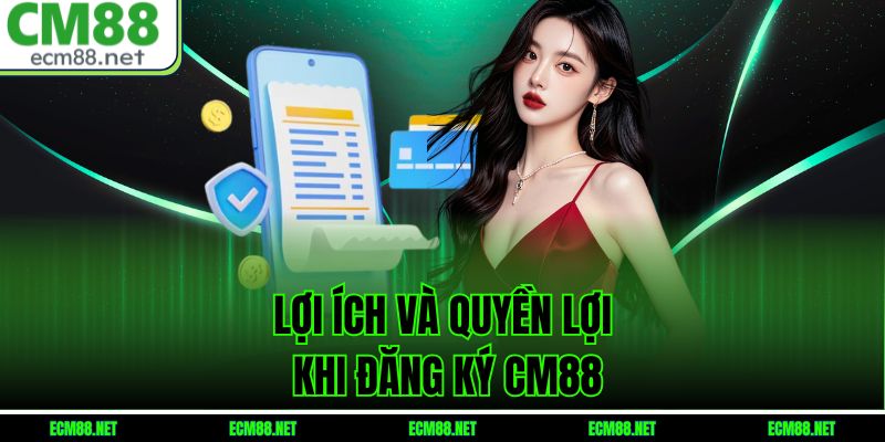 Lợi ích và quyền lợi khi đăng ký CM88