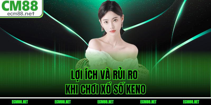 Lợi Ích Và Rủi Ro Khi Chơi Xổ Số Keno