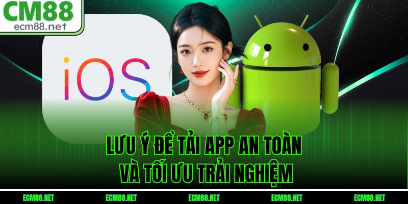 Lưu ý để tải app an toàn và tối ưu trải nghiệm