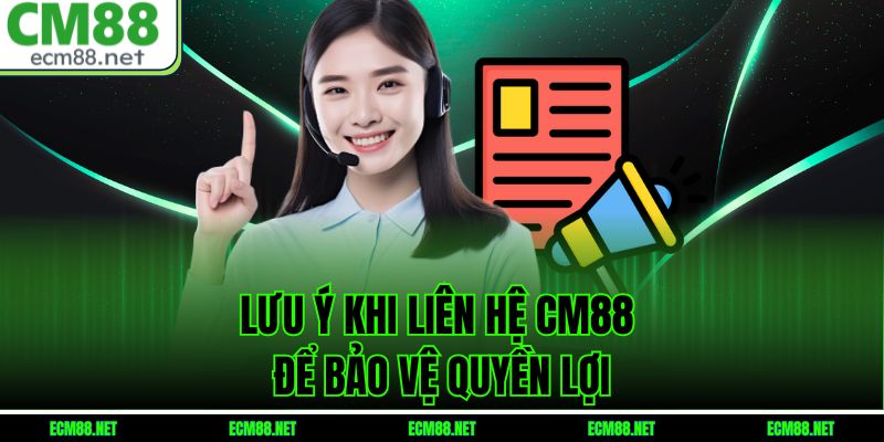 Lưu ý khi liên hệ CM88 để bảo vệ quyền lợi
