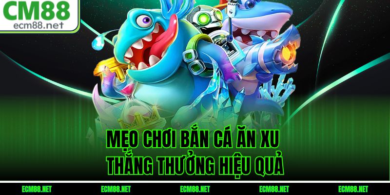 Mẹo chơi bắn cá ăn xu thắng thưởng hiệu quả