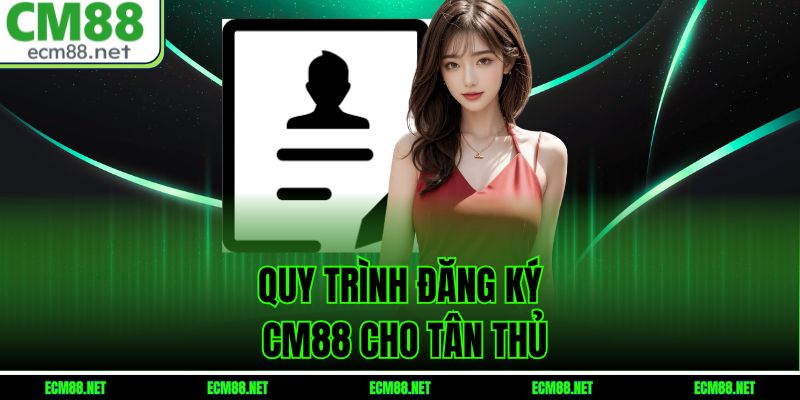 Quy trình đăng ký CM88 cho tân thủ